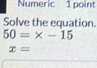 Numeric 1 point 
Solve the equation.
50=* -15
x=