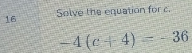 Solve the equation for c.
16
-4(c+4)=-36