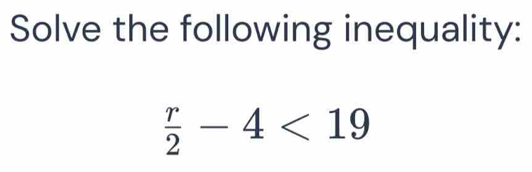 Solve the following inequality:
 r/2 -4<19</tex>