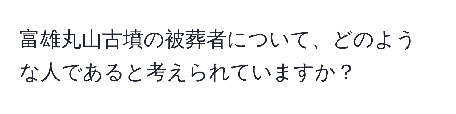 富雄丸山古墳の被葬者について、どのような人であると考えられていますか？