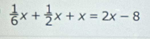  1/6 x+ 1/2 x+x=2x-8