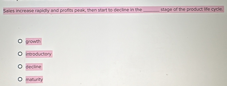 Sales increase rapidly and profits peak, then start to decline in the_ stage of the product life cycle.
growth
introductory
decline
maturity