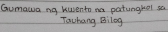 Gumawa ng kwento na patungkol sa 
Tachang Bilog