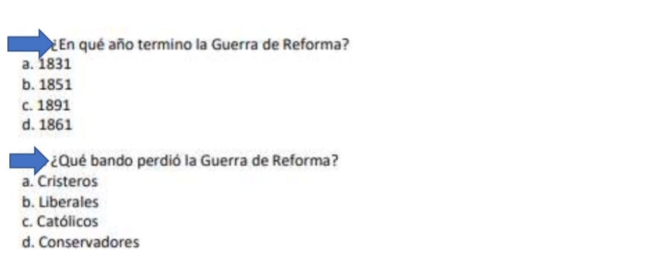 En qué año termino la Guerra de Reforma?
a. 1831
b. 1851
c. 1891
d. 1861
¿Qué bando perdió la Guerra de Reforma?
a. Cristeros
b. Liberales
c. Católicos
d. Conservadores