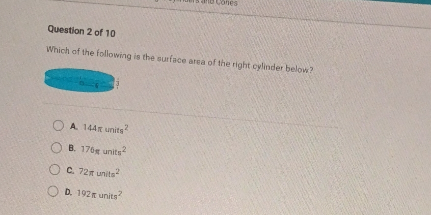 Which of the following is the surface area of the right cylinder below?
A. 144π units^2
B. 176π units^2
C. 72π units^2
D. 192π units^2