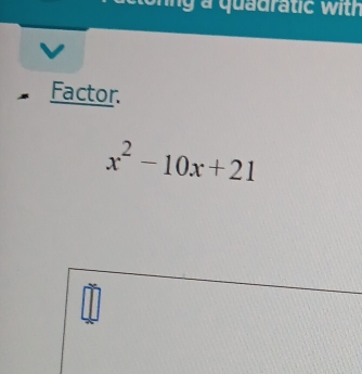 quadratic w ith 
Factor.
x^2-10x+21