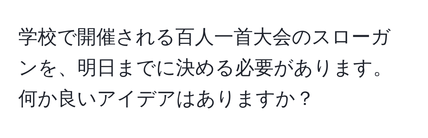 学校で開催される百人一首大会のスローガンを、明日までに決める必要があります。何か良いアイデアはありますか？