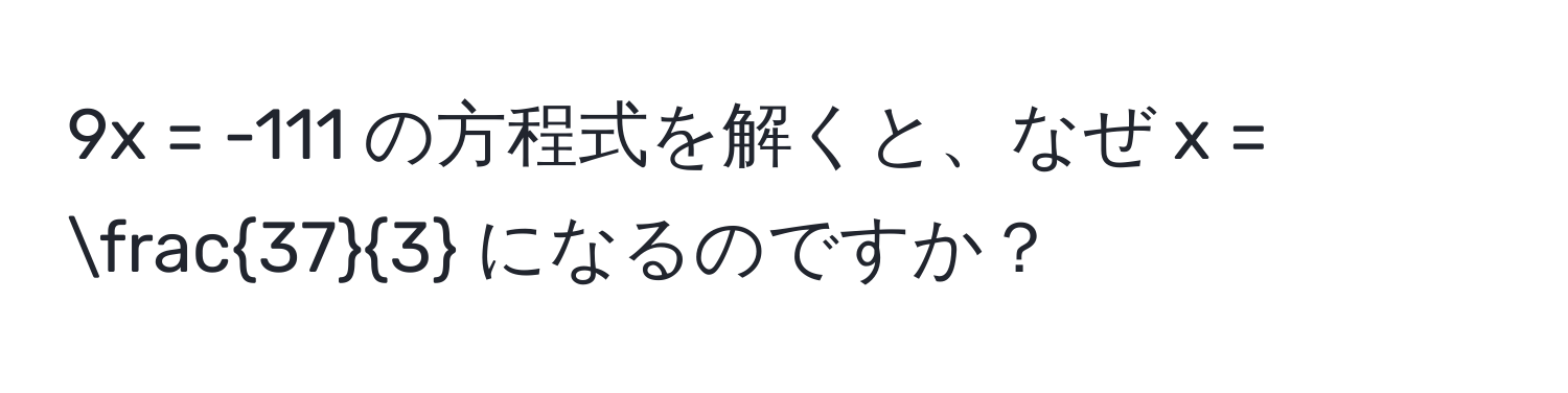 9x = -111 の方程式を解くと、なぜ x =  37/3  になるのですか？