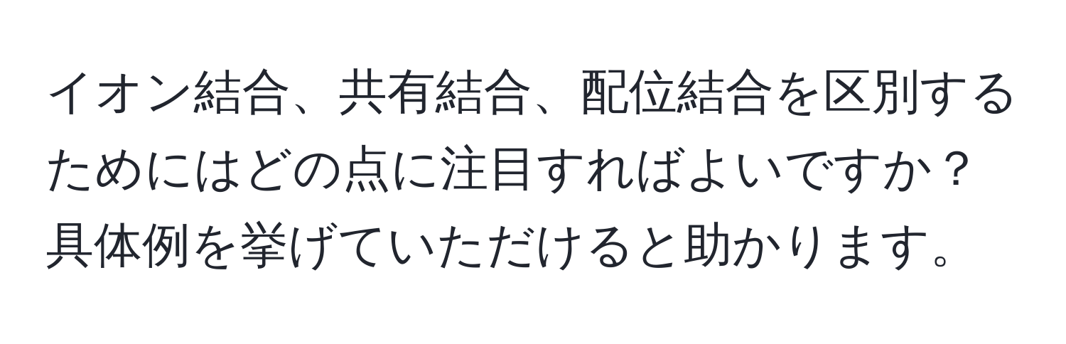 イオン結合、共有結合、配位結合を区別するためにはどの点に注目すればよいですか？具体例を挙げていただけると助かります。