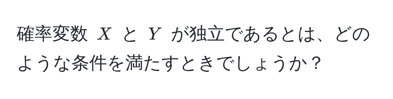 確率変数 $X$ と $Y$ が独立であるとは、どのような条件を満たすときでしょうか？