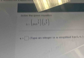 sofve the gan equation .
a=(a+x^(frac 1)3)(x^(frac 8)3)
x=□ (Type an integer or a simpsted fracton )