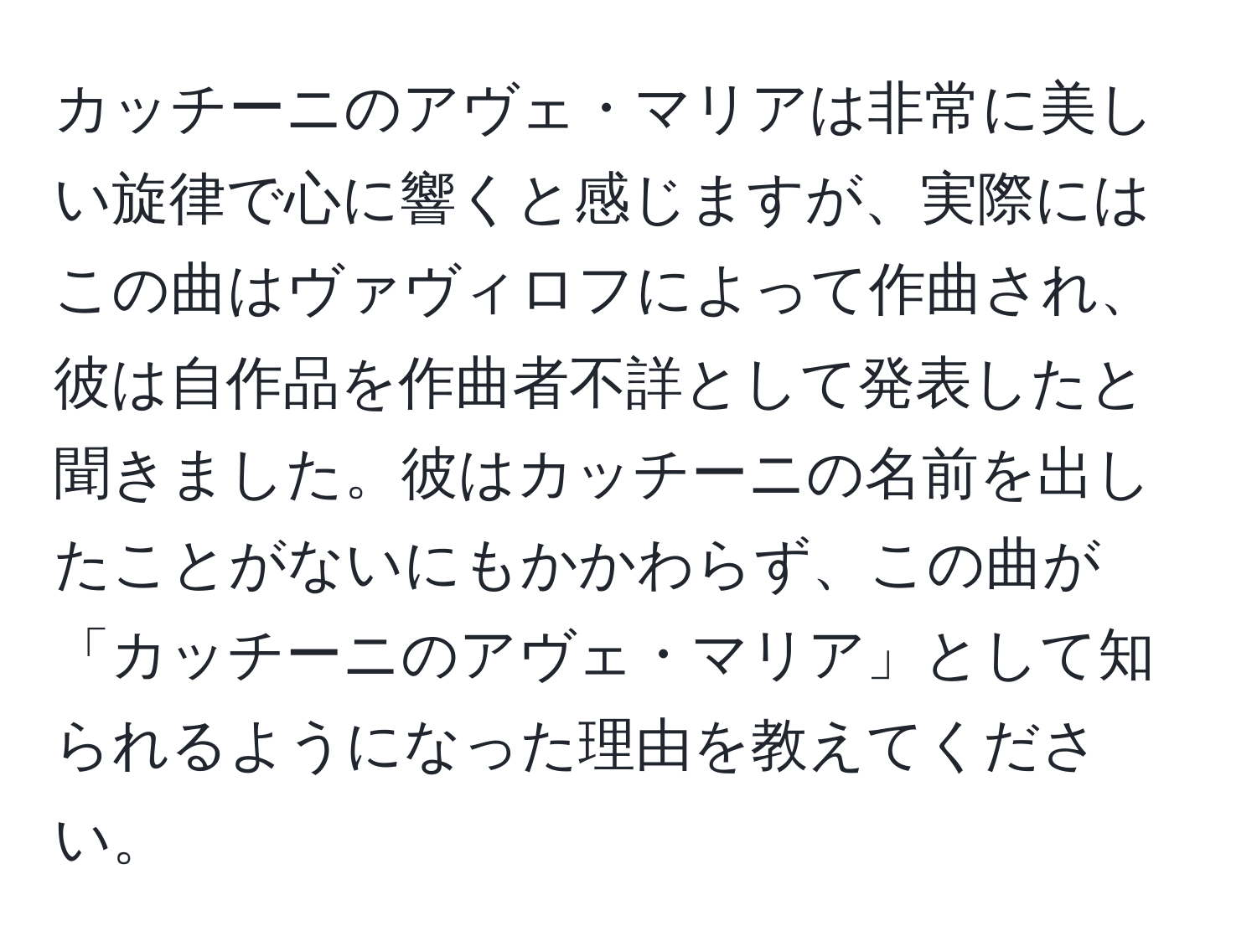 カッチーニのアヴェ・マリアは非常に美しい旋律で心に響くと感じますが、実際にはこの曲はヴァヴィロフによって作曲され、彼は自作品を作曲者不詳として発表したと聞きました。彼はカッチーニの名前を出したことがないにもかかわらず、この曲が「カッチーニのアヴェ・マリア」として知られるようになった理由を教えてください。