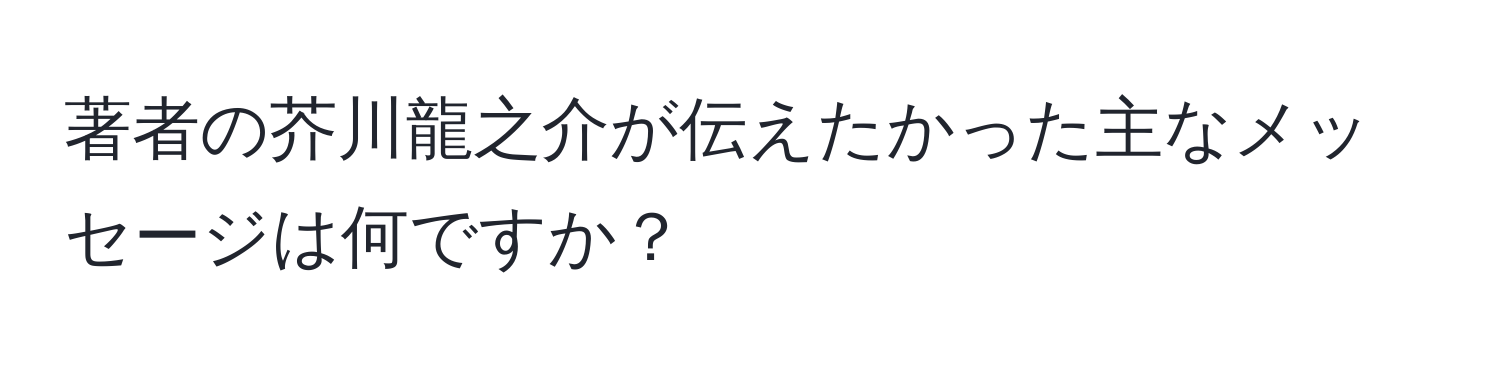 著者の芥川龍之介が伝えたかった主なメッセージは何ですか？