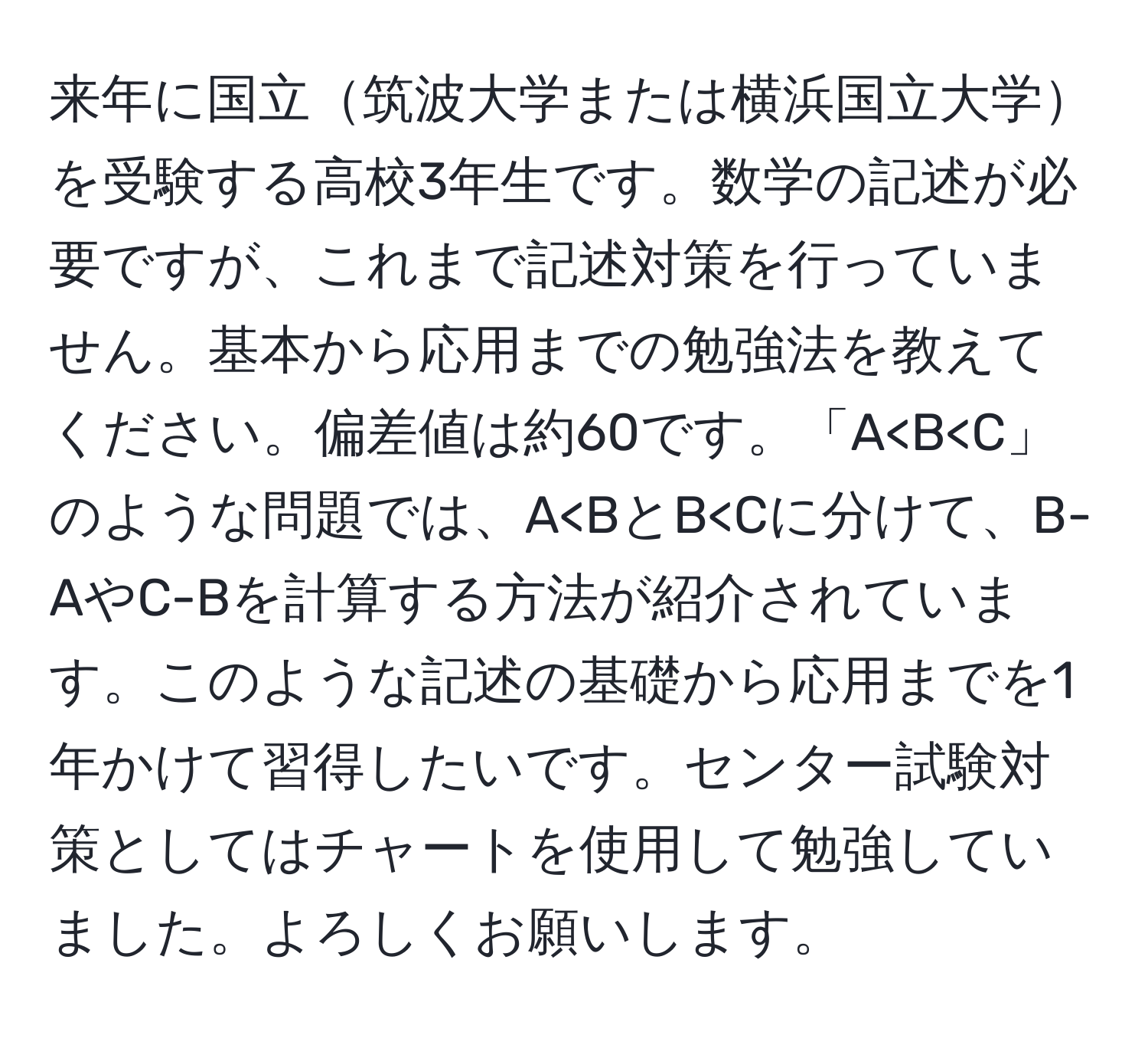 来年に国立筑波大学または横浜国立大学を受験する高校3年生です。数学の記述が必要ですが、これまで記述対策を行っていません。基本から応用までの勉強法を教えてください。偏差値は約60です。「A