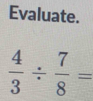 Evaluate.
 4/3 /  7/8 =