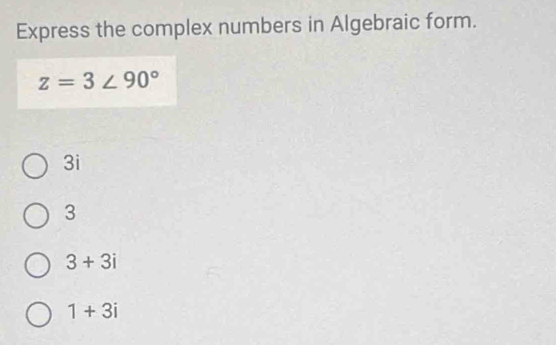 Express the complex numbers in Algebraic form.
z=3∠ 90°
3i
3
3+3i
1+3i