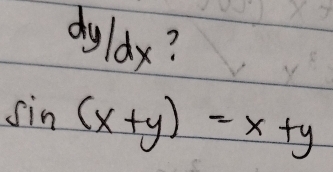 dy/dx ?
sin (x+y)=x+y