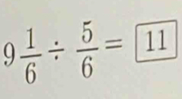 9 1/6 /  5/6 = 11