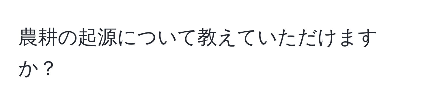 農耕の起源について教えていただけますか？