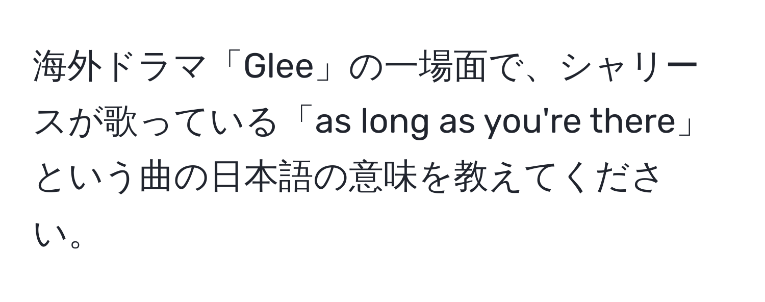 海外ドラマ「Glee」の一場面で、シャリースが歌っている「as long as you're there」という曲の日本語の意味を教えてください。