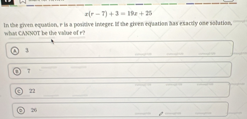 x(r-7)+3=19x+25
In the given equation, r is a positive integer. If the given equation has exactly one solution,
what CANNOT be the value of r?
A 3
csixxg0109 cmmxxg0109 cmxg0109
⑧ 7
cmag010 xxg0109
C) 22
n 26 o109 ===2012 《tenxg01a msy01