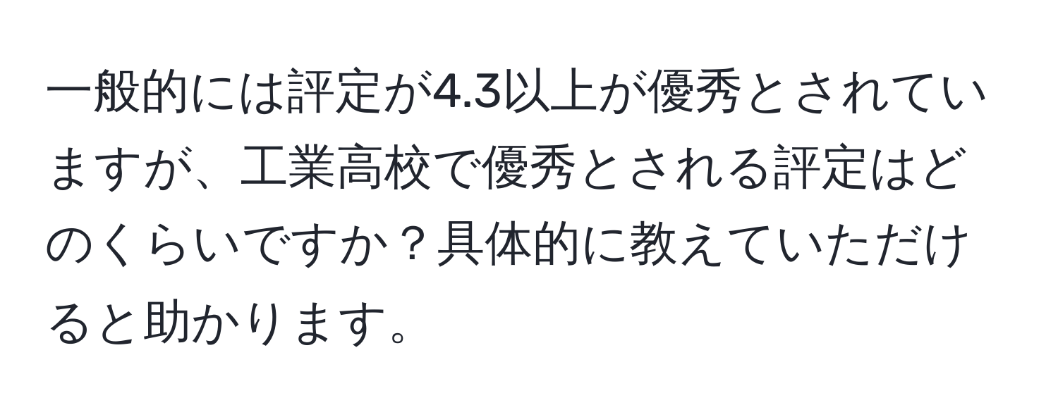 一般的には評定が4.3以上が優秀とされていますが、工業高校で優秀とされる評定はどのくらいですか？具体的に教えていただけると助かります。