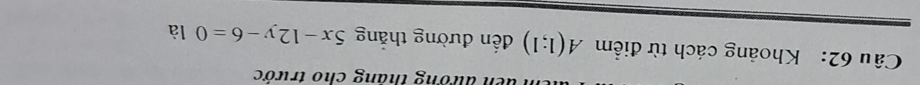 đễn đương thãng cho trước 
Câu 62: Khoảng cách từ điểm A(1;1) đến đường thắng 5x-12y-6=0 là
