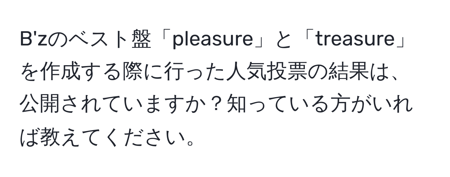 解決済み：B'zのベスト盤「pleasure」と「treasure」を作成する際に行った人気投票の結果は、公開されていますか？知っている方が