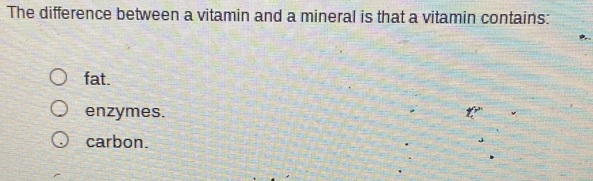 The difference between a vitamin and a mineral is that a vitamin contains:
fat.
enzymes.
carbon.