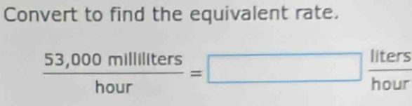 Convert to find the equivalent rate.
 (53,000milllillters)/hour =□  liters/hour 