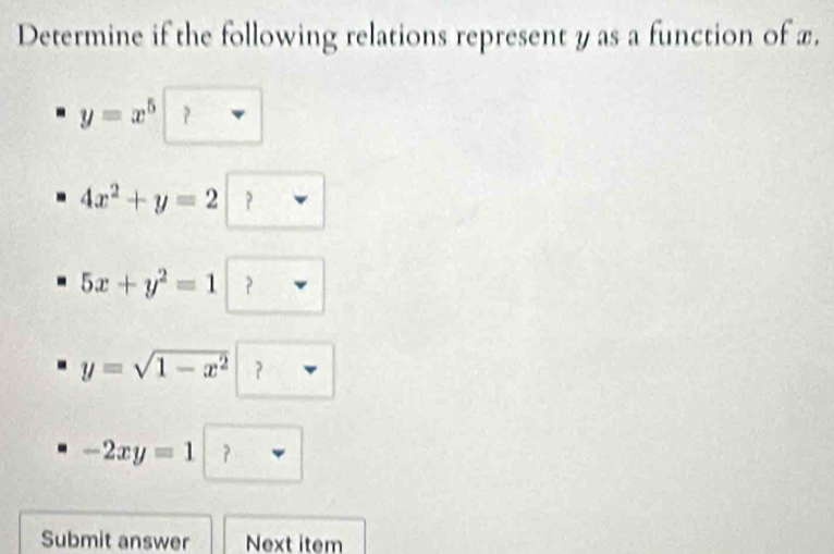 Determine if the following relations represent y as a function of x.
y=x^5□
4x^2+y=2□
5x+y^2=1□
y=sqrt(1-x^2) ? nabla
-2xy=1□
Submit answer Next item