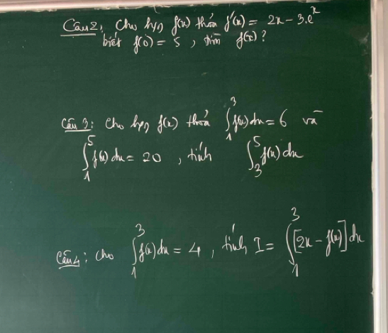 Canz, Cho hygf(x) thim f'(x)=2x-3· e^x
biér f(0)=5, m'm f(x)
Cáu 2: Cho hpp f(x) th ∈t _1^(3f(x)dx=6sqrt x)
∈t _1^(519dx=30 , thich ∈t _3^5f(x)dx
Caus; cho ∈t _4^3f(x)dx=4, f'_1)x_1y^((beginbmatrix) 2^3)^3d