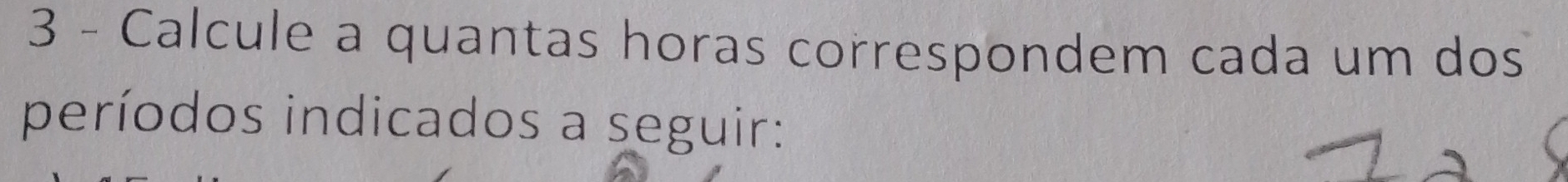 Calcule a quantas horas correspondem cada um dos 
períodos indicados a seguir: