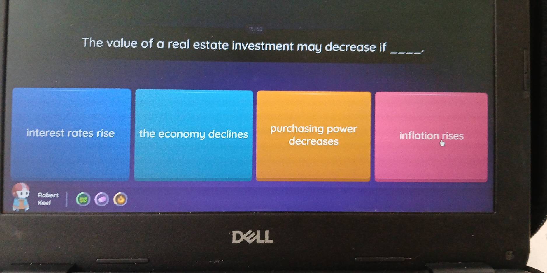 The value of a real estate investment may decrease if_
.
interest rates rise the economy declines purchasing power inflation rises
decreases
Robert
Keel