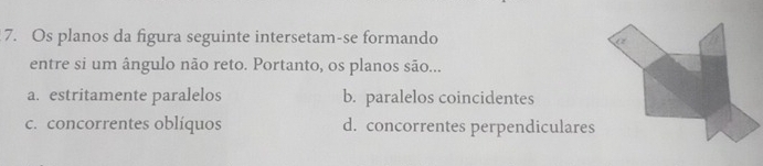 Os planos da figura seguinte intersetam-se formando
entre si um ângulo não reto. Portanto, os planos são...
a. estritamente paralelos b. paralelos coincidentes
c. concorrentes oblíquos d. concorrentes perpendiculares