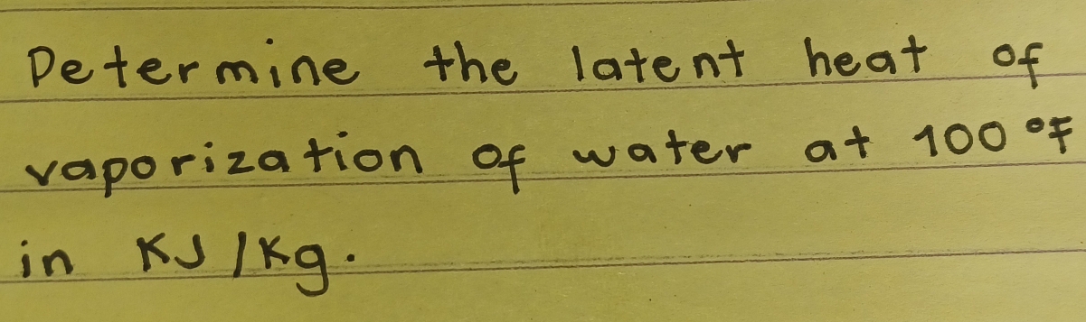 Determine the latent heat of 
vaporization of water a+ 100°F
in KJIKg.