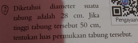 Diketahui diameter suatu 
tabung adalah 28 cm. Jika Pengayaan 
tinggi tabung tersebut 50 cm, 
tentukan luas permukaan tabung tersebut.