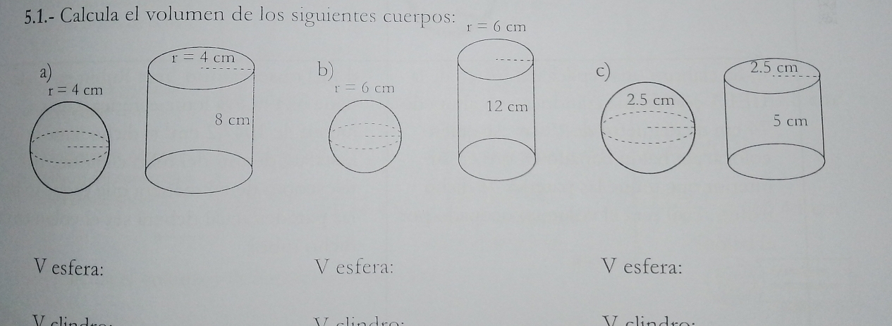 5.1.- Calcula el volumen de los siguientes cuerpos: r=6cm
a)
b)
V esfera: V esfera: V esfera:
V clindro: