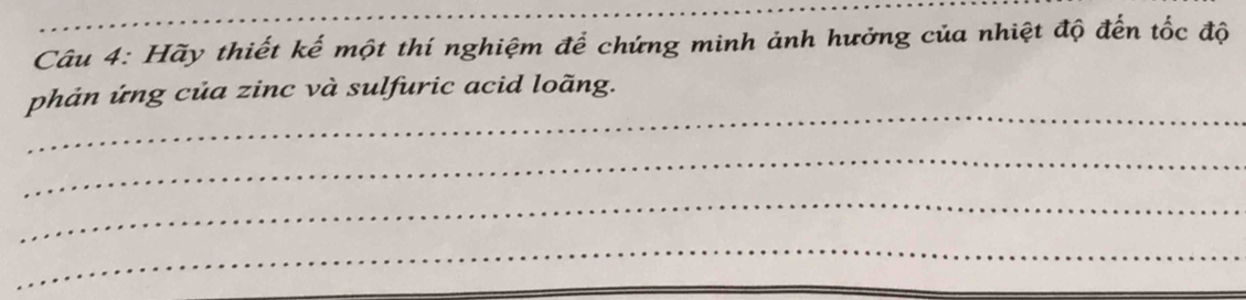 Hãy thiết kế một thí nghiệm để chứng minh ảnh hưởng của nhiệt độ đến tốc độ 
_ 
phản ứng của zinc và sulfuric acid loãng. 
_ 
_ 
_