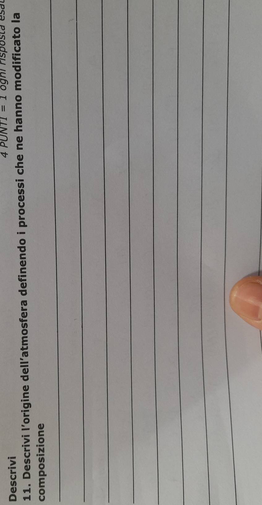 4PUNTI=1
Descrivi ogh i rsposta esa 
11. Descrivi l’origine dell’atmosfera definendo i processi che ne hanno modificato la 
_ 
composizione 
_ 
_ 
_ 
_ 
_ 
_ 
_