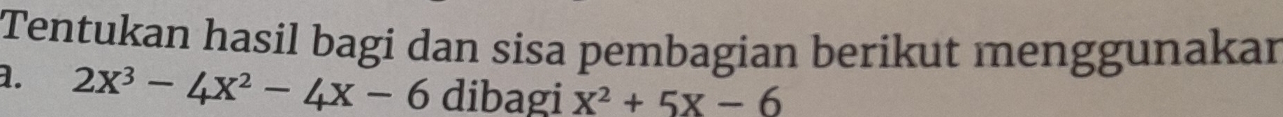 Tentukan hasil bagi dan sisa pembagian berikut menggunakar 
a. 2x^3-4x^2-4x-6 dibagi x^2+5x-6