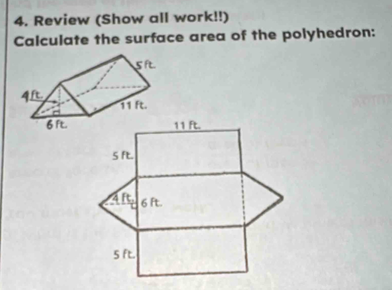 Review (Show all work!!)
Calculate the surface area of the polyhedron:
11 ft.
5 ft.
4 ft. 6 ft.
5 ft.