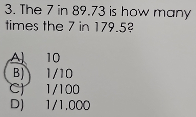 The 7 in 89.73 is how many
times the 7 in 179.5?
A 10
B) 1/10
C) 1/100
D) 1/1,000