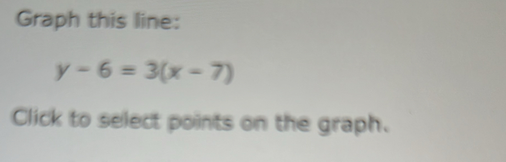 Graph this line:
y-6=3(x-7)
Click to select points on the graph.