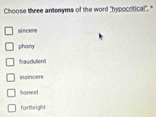 Choose three antonyms of the word "hypocritical". *
sincere
phony
fraudulent
insincere
honest
forthright