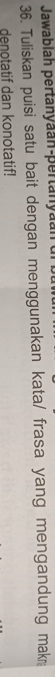 Jawablah pertanyaan-pertanyaan 
36. Tuliskan puisi satu bait dengan menggunakan kata/ frasa yang mengandung mak 
denotatif dan konotatif!