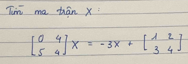 Tun ma tián x :
beginbmatrix 0&4 5&4endbmatrix X=-3x+beginbmatrix 1&2 3&4endbmatrix