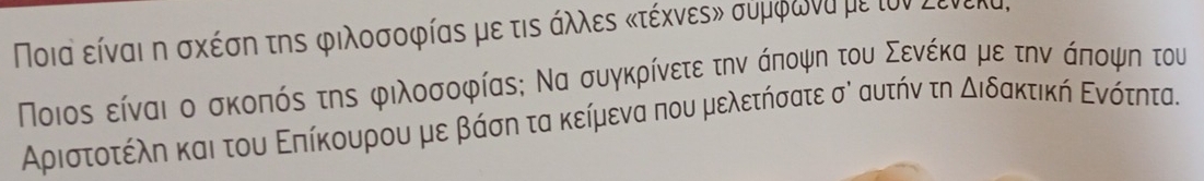 Ποια είναι η σχέση τηs φιλοσοφίαs με τις άλλες κτέχνες» συμφωνα με τον Σενεκα,
Ποιος είναι ο σκοπός της φιλοσοφίας; Να συγκρίνετε την άποψη του Σενέκα με την άποψη του 
Αριστοτέλη και του Εηίκουρου με βάση τα κείμενα που μελετήσατε σὶ αυτήν τη διδακτική Ενότητα.