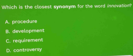 Which is the closest synonym for the word innovation?
A. procedure
B. development
C. requirement
D. controversy