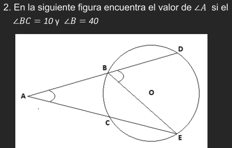 En la siguiente figura encuentra el valor de ∠ A si el
∠ BC=10 y ∠ B=40